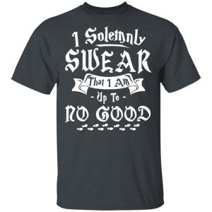 I Solemnly Swear That I Am Up To No Good Shirt