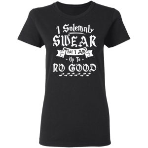 I Solemnly Swear That I Am Up To No Good Shirt 4 I Solemnly Swear That I Am Up To No Good Shirt 13