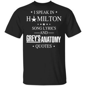 I Speak In Hamilton Song Lyrics And Grey’s Anatomy Quotes T-Shirts, Hoodies, Sweatshirt I Speak In Hamilton Song Lyrics And Grey’s Anatomy Quotes T-Shirts, Hoodies, Sweatshirt