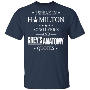 I Speak In Hamilton Song Lyrics And Grey's Anatomy Quotes T-Shirts, Hoodies, Sweatshirt 2 I Speak In Hamilton Song Lyrics And Greys Anatomy Quotes T Shirts Hoodies Sweatshirt 11