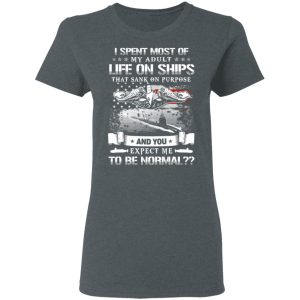 I Spent Most Of My Adult Life On Ships That Sank On Purpose And You Expect Me To Be Normal Shirt 5 I Spent Most Of My Adult Life On Ships That Sank On Purpose And You Expect Me To Be Normal Shirt 2