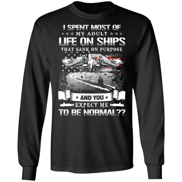 I Spent Most Of My Adult Life On Ships That Sank On Purpose And You Expect Me To Be Normal Shirt