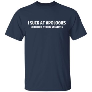 I Suck At Apologies So Unfuck You Or Whatever T-Shirts, Hoodies, Sweatshirt 2 I Suck At Apologies So Unfuck You Or Whatever T Shirts Hoodies Sweatshirt 11