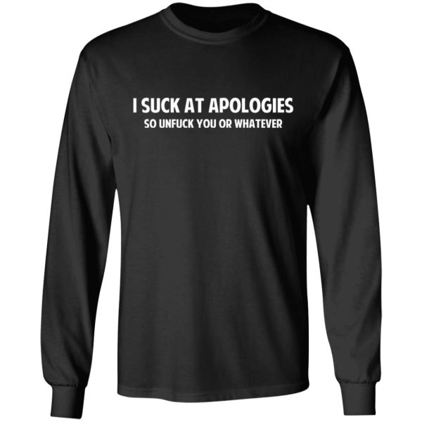 I Suck At Apologies So Unfuck You Or Whatever T-Shirts, Hoodies, Sweatshirt