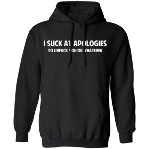I Suck At Apologies So Unfuck You Or Whatever T-Shirts, Hoodies, Sweatshirt 9 I Suck At Apologies So Unfuck You Or Whatever T Shirts Hoodies Sweatshirt 6