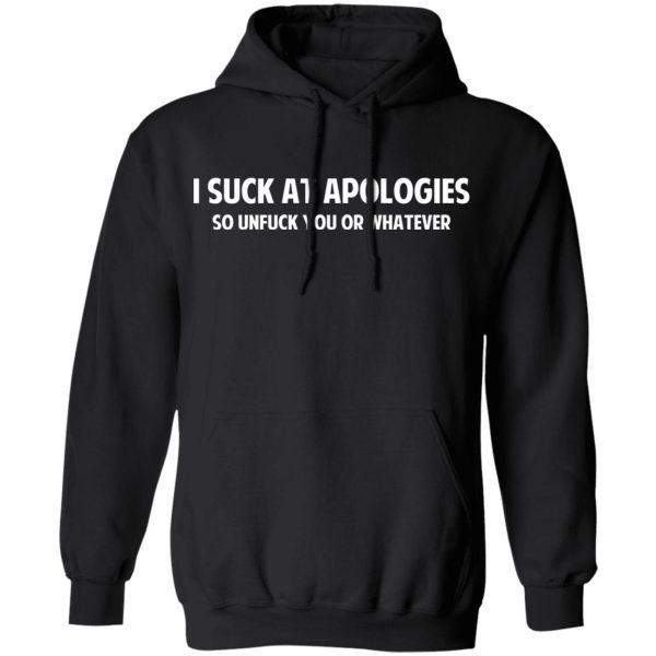 I Suck At Apologies So Unfuck You Or Whatever T-Shirts, Hoodies, Sweatshirt