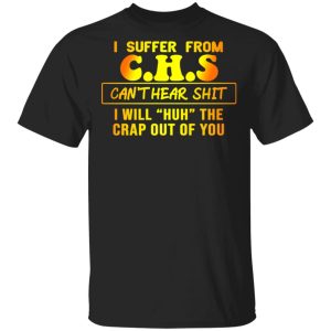 I Suffer From CHS Can't Hear Shit I Will Huh The Crap Out Of You Shirt 1