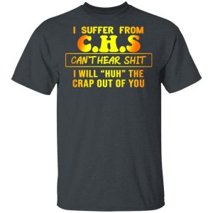 I Suffer From C.H.S Can’t Hear Shit I Will Huh The Crap Out Of You Shirt 1 I Suffer From CHS Can't Hear Shit I Will Huh The Crap Out Of You Shirt 10