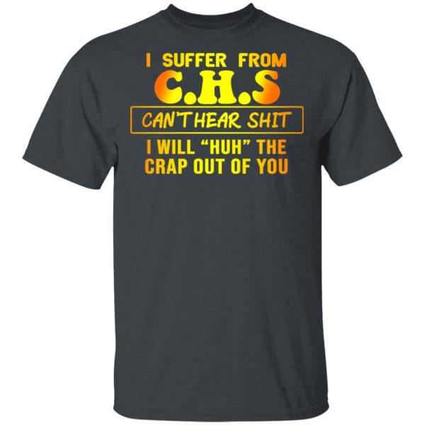 I Suffer From C.H.S Can’t Hear Shit I Will Huh The Crap Out Of You Shirt