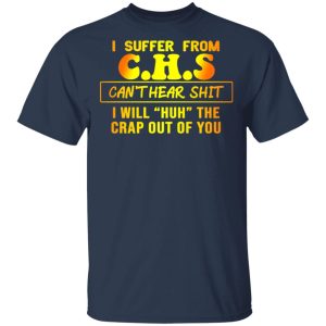 I Suffer From C.H.S Can’t Hear Shit I Will Huh The Crap Out Of You Shirt 2 I Suffer From CHS Can't Hear Shit I Will Huh The Crap Out Of You Shirt 11