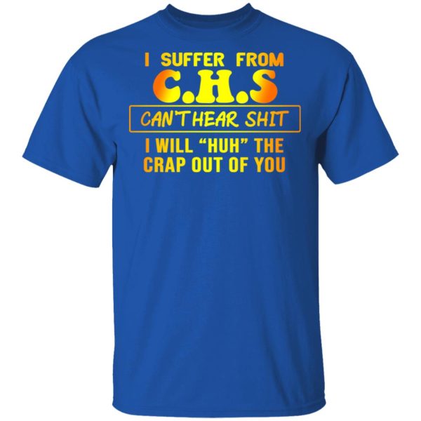 I Suffer From C.H.S Can’t Hear Shit I Will Huh The Crap Out Of You Shirt