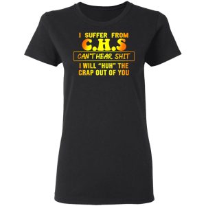 I Suffer From C.H.S Can’t Hear Shit I Will Huh The Crap Out Of You Shirt 4 I Suffer From CHS Can't Hear Shit I Will Huh The Crap Out Of You Shirt 13