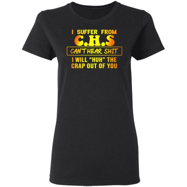 I Suffer From C.H.S Can’t Hear Shit I Will Huh The Crap Out Of You Shirt