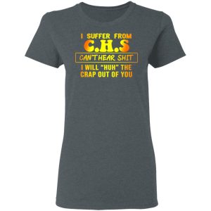 I Suffer From C.H.S Can’t Hear Shit I Will Huh The Crap Out Of You Shirt 5 I Suffer From CHS Can't Hear Shit I Will Huh The Crap Out Of You Shirt 2