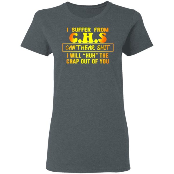 I Suffer From C.H.S Can’t Hear Shit I Will Huh The Crap Out Of You Shirt