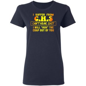 I Suffer From C.H.S Can’t Hear Shit I Will Huh The Crap Out Of You Shirt 6 I Suffer From CHS Can't Hear Shit I Will Huh The Crap Out Of You Shirt 3