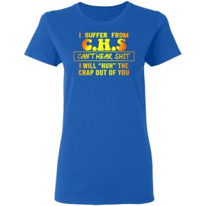 I Suffer From C.H.S Can’t Hear Shit I Will Huh The Crap Out Of You Shirt 7 I Suffer From CHS Can't Hear Shit I Will Huh The Crap Out Of You Shirt 4