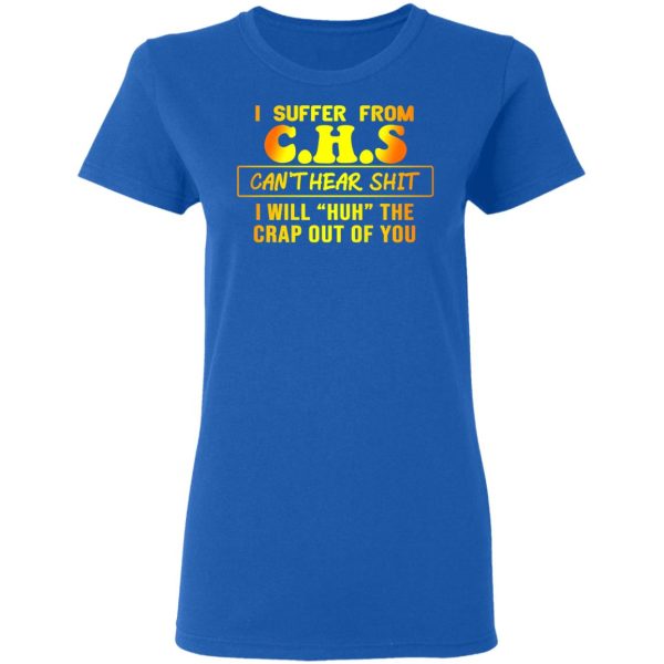 I Suffer From C.H.S Can’t Hear Shit I Will Huh The Crap Out Of You Shirt