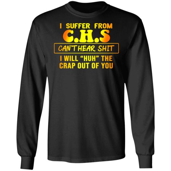 I Suffer From C.H.S Can’t Hear Shit I Will Huh The Crap Out Of You Shirt