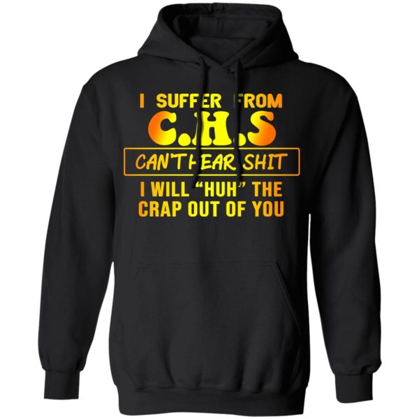 I Suffer From C.H.S Can’t Hear Shit I Will Huh The Crap Out Of You Shirt