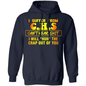 I Suffer From C.H.S Can’t Hear Shit I Will Huh The Crap Out Of You Shirt 10 I Suffer From CHS Can't Hear Shit I Will Huh The Crap Out Of You Shirt 7