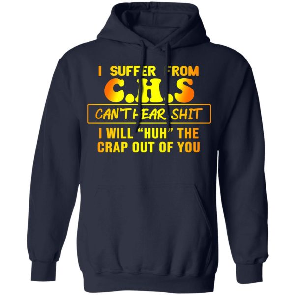 I Suffer From C.H.S Can’t Hear Shit I Will Huh The Crap Out Of You Shirt