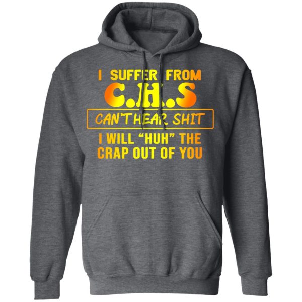 I Suffer From C.H.S Can’t Hear Shit I Will Huh The Crap Out Of You Shirt