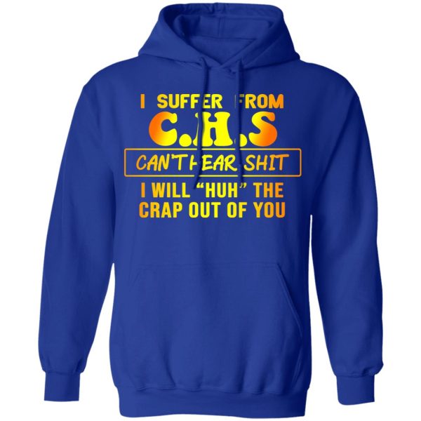 I Suffer From C.H.S Can’t Hear Shit I Will Huh The Crap Out Of You Shirt