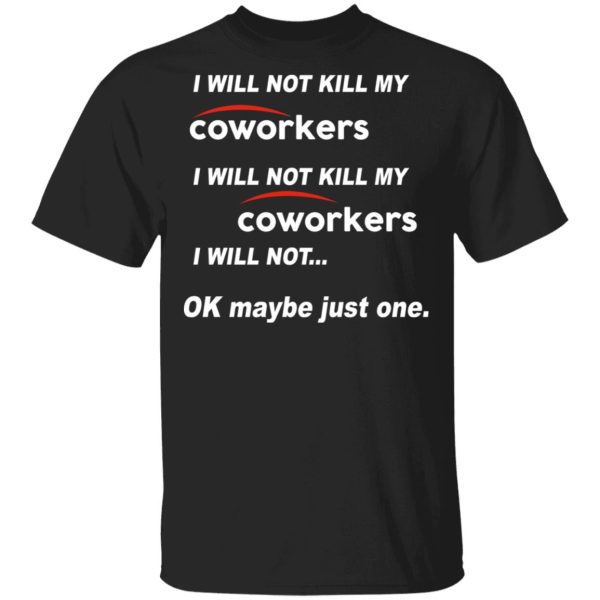 I Will Not Kill My Coworkers I Will Not … Ok Maybe Just One T-Shirts, Hoodies, Sweatshirt