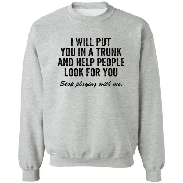 I Will Put You In A Trunk And Help People Look For You Stop Playing With Me T-Shirts, Hoodies, Sweater