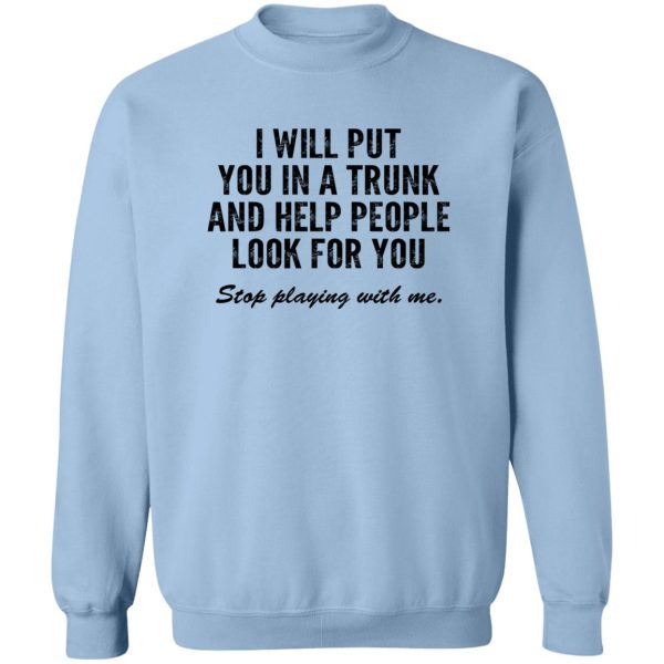 I Will Put You In A Trunk And Help People Look For You Stop Playing With Me T-Shirts, Hoodies, Sweater