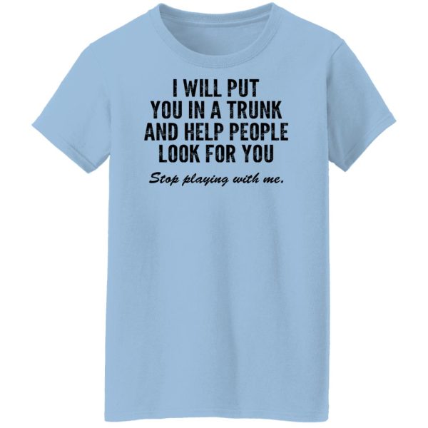 I Will Put You In A Trunk And Help People Look For You Stop Playing With Me T-Shirts, Hoodies, Sweater