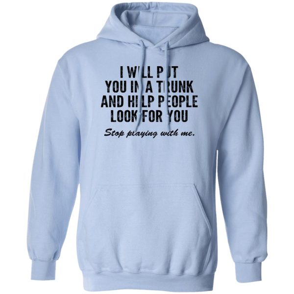 I Will Put You In A Trunk And Help People Look For You Stop Playing With Me T-Shirts, Hoodies, Sweater