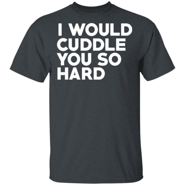 I Would Cuddle You So Hard T-Shirts