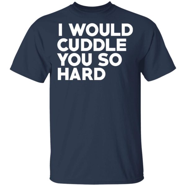 I Would Cuddle You So Hard T-Shirts