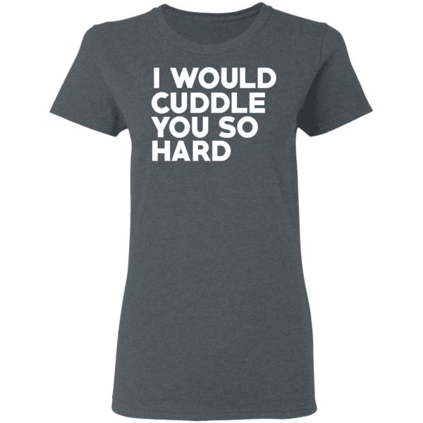 I Would Cuddle You So Hard T-Shirts