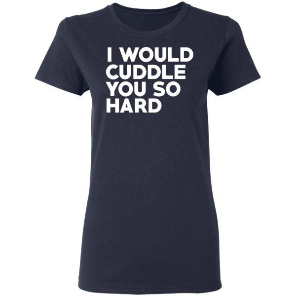 I Would Cuddle You So Hard T-Shirts