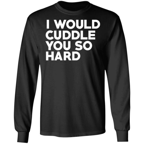 I Would Cuddle You So Hard T-Shirts