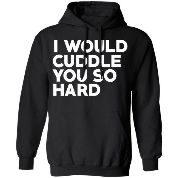 I Would Cuddle You So Hard T-Shirts