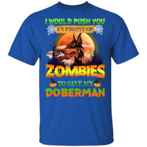 I Would Push Up In Front Of Zombies To Save My Doberman Shirt 3 I Would Push Up In Front Of Zombies To Save My Doberman Shirt 12