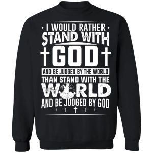I Would Rather Stand With God And Be Judged By The World Than To Stand With The World And Be Juged By God Christian T-Shirts, Hoodies, Sweater 2 I Would Rather Stand With God And Be Judged By The World Than To Stand With The World And Be Juged By God Christian T Shirts Hoodies Sweater 11