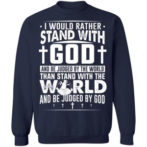 I Would Rather Stand With God And Be Judged By The World Than To Stand With The World And Be Juged By God Christian T-Shirts, Hoodies, Sweater 3 I Would Rather Stand With God And Be Judged By The World Than To Stand With The World And Be Juged By God Christian T Shirts Hoodies Sweater 12
