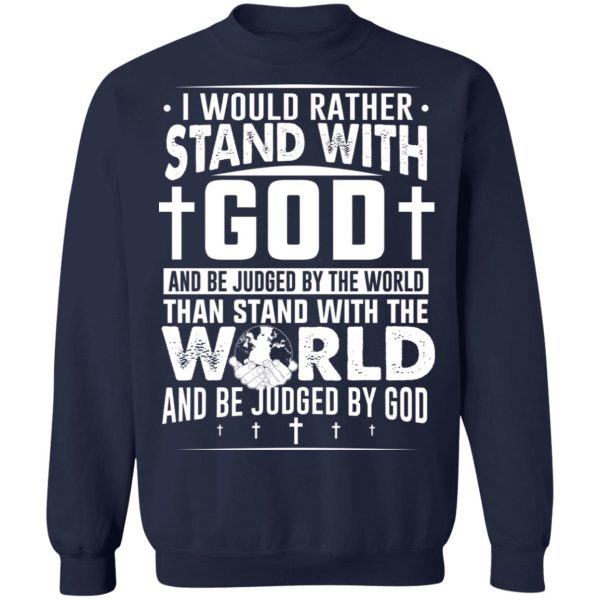 I Would Rather Stand With God And Be Judged By The World Than To Stand With The World And Be Juged By God Christian T-Shirts, Hoodies, Sweater