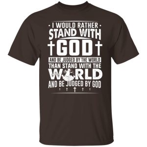 I Would Rather Stand With God And Be Judged By The World Than To Stand With The World And Be Juged By God Christian T-Shirts, Hoodies, Sweater 5 I Would Rather Stand With God And Be Judged By The World Than To Stand With The World And Be Juged By God Christian T Shirts Hoodies Sweater 3