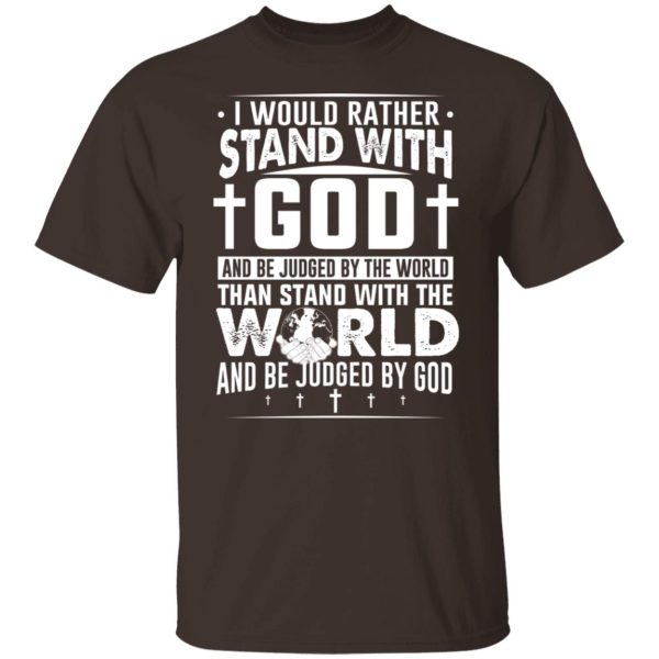 I Would Rather Stand With God And Be Judged By The World Than To Stand With The World And Be Juged By God Christian T-Shirts, Hoodies, Sweater