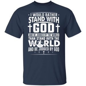 I Would Rather Stand With God And Be Judged By The World Than To Stand With The World And Be Juged By God Christian T-Shirts, Hoodies, Sweater 6 I Would Rather Stand With God And Be Judged By The World Than To Stand With The World And Be Juged By God Christian T Shirts Hoodies Sweater 4