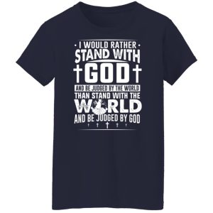 I Would Rather Stand With God And Be Judged By The World Than To Stand With The World And Be Juged By God Christian T-Shirts, Hoodies, Sweater 9 I Would Rather Stand With God And Be Judged By The World Than To Stand With The World And Be Juged By God Christian T Shirts Hoodies Sweater 7