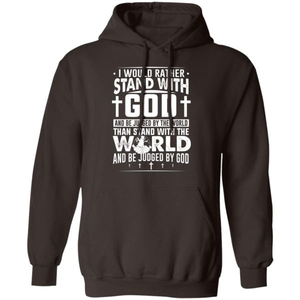 I Would Rather Stand With God And Be Judged By The World Than To Stand With The World And Be Juged By God Christian T-Shirts, Hoodies, Sweater