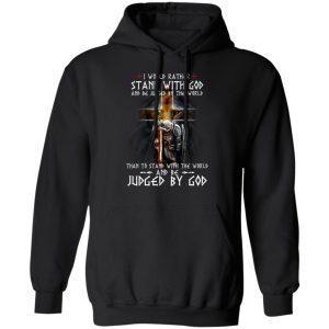 I Would Rather Stand With God And Be Judged By The World Than To Stand With The World And Be Juged By God T-Shirts, Hoodies, Sweater I Would Rather Stand With God And Be Judged By The World Than To Stand With The World And Be Juged By God T-Shirts, Hoodies, Sweater