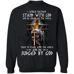 I Would Rather Stand With God And Be Judged By The World Than To Stand With The World And Be Juged By God T-Shirts, Hoodies, Sweater 2 I Would Rather Stand With God And Be Judged By The World Than To Stand With The World And Be Juged By God T Shirts Hoodies Sweater 11